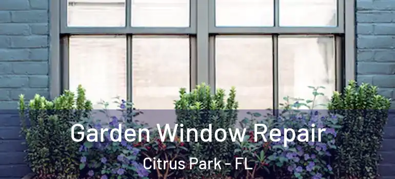  Garden Window Repair Citrus Park - FL
